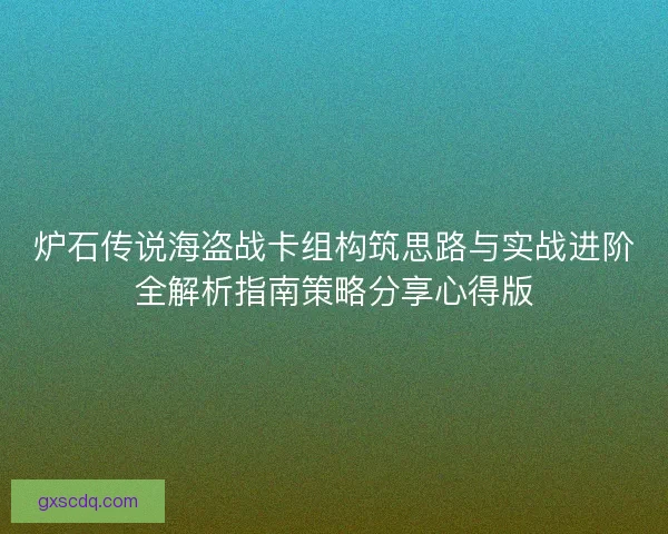 炉石传说海盗战卡组构筑思路与实战进阶全解析指南策略分享心得版